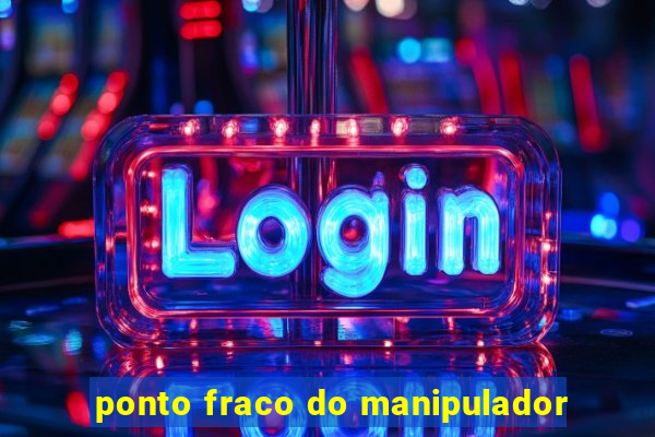 ponto fraco do manipulador